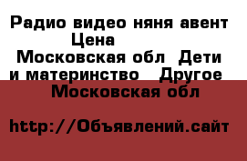 Радио видео няня авент › Цена ­ 3 000 - Московская обл. Дети и материнство » Другое   . Московская обл.